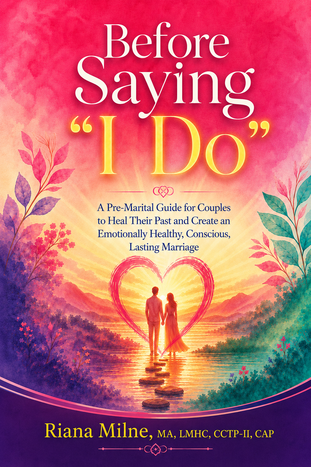 Before Saying I Do, Riana Milne's pre-marital guide for couples to create an emotionally healthy, conscious, lasting marriage